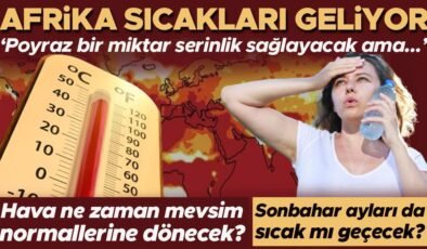 Afrika sıcakları geliyor! Hava ne zaman mevsim normallerine dönecek? ‘Poyraz bir miktar serinlik sağlayacak ama…’