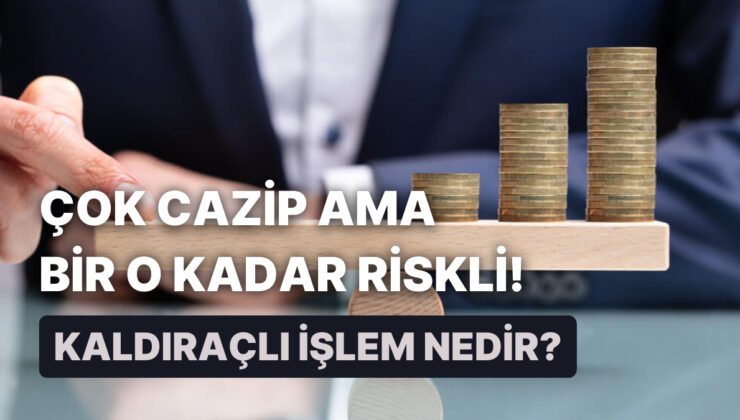 Cazip Gelebilir ama Riskli de: Kaldıraçlı İşlemler Hakkında Bilmeniz Gereken 12 Bilgi