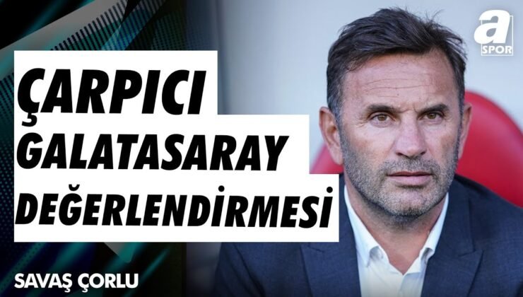 Savaş Çorlu: “Galatasaray’ın Kadrosunda Eksiklikler Var, Fenerbahçe’nin Kadrosunda Şişlik Var”