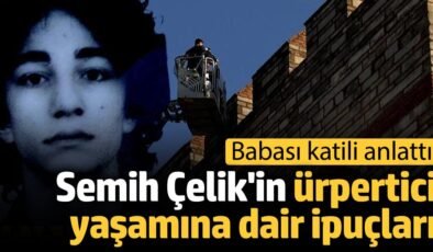 Semih Çelik’in ürpertici yaşamına dair ipuçları: Babası katili anlattı