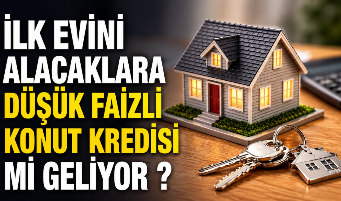 İlk Evini Alacaklara Düşük Faizli Konut Kredisi Geliyor mu? İşte