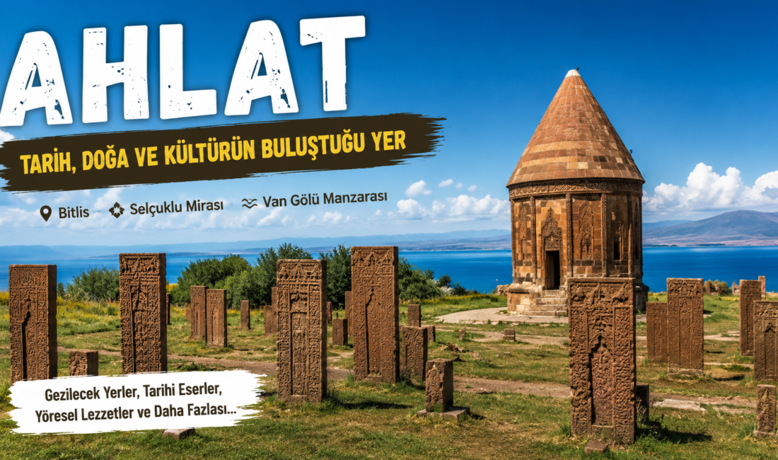 Ahlat Neyi ile Meşhurdur? İşte Bitlis’in Tarih Kokan İlçesi Ahlat