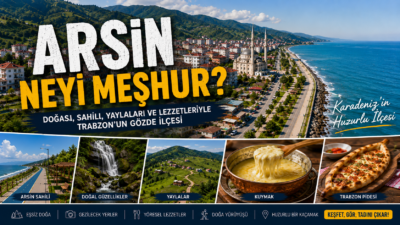 Arsin Neyi Meşhur? Gezilecek Yerler, Tarihi ve Gezi Rehberi Arsin