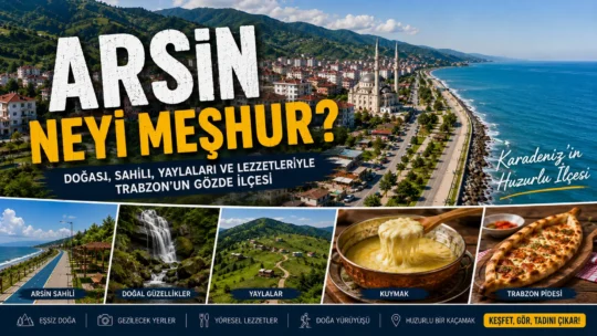 Arsin Neyi Meşhur? Gezilecek Yerler, Tarihi ve Gezi Rehberi Arsin