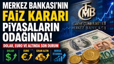 Merkez Bankası Faiz Kararı Piyasaların Odağında! Dolar, Euro ve Altında