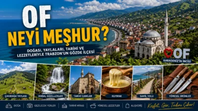 Of Neyi Meşhur? Gezilecek Yerler, Tarihi ve Gezi Rehberi Of