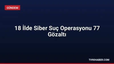 Emniyet Genel Müdürlüğü koordinasyonunda 18 ilde düzenlenen siber suç operasyonlarında