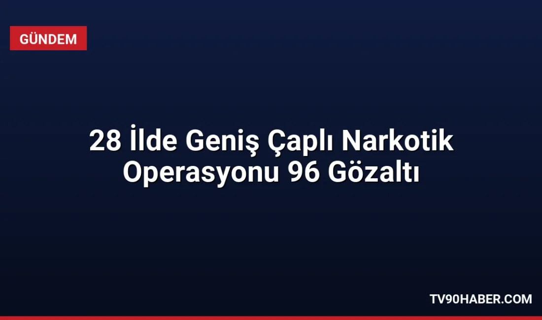 28 ilde eş zamanlı düzenlenen narkotik operasyonlarında 96 şüpheli yakalandı,