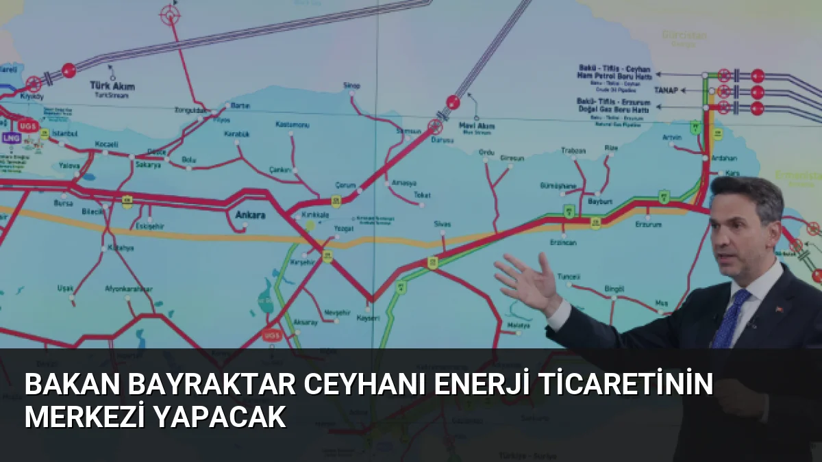 Bakan Bayraktar, Ceyhan'ı küresel petrol ticaretinin merkezi yapmayı hedeflediklerini, yıllık