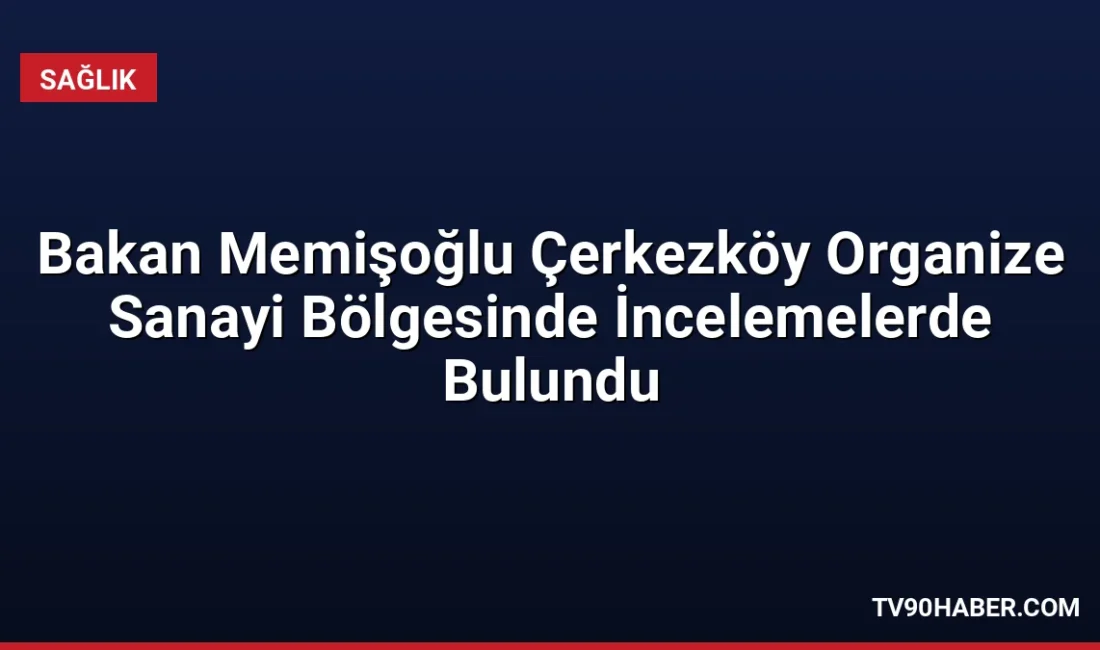 Sağlık Bakanı Kemal Memişoğlu, Çerkezköy OSB'deki ilaç tesislerinde incelemelerde bulunarak