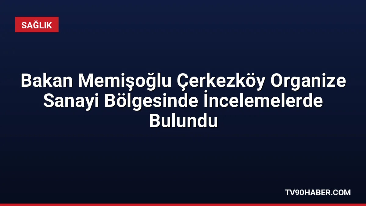 Sağlık Bakanı Kemal Memişoğlu, Çerkezköy OSB'deki ilaç tesislerinde incelemelerde bulunarak