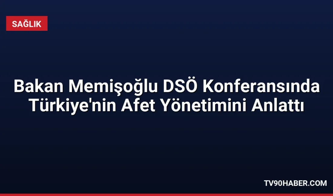 Sağlık Bakanı Memişoğlu, DSÖ Bakanlar Konferansı'nda Türkiye'nin afet yönetim kapasitesini