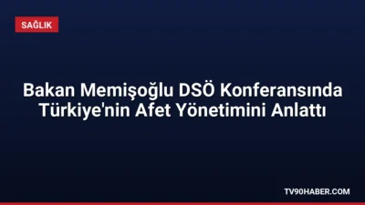 Sağlık Bakanı Memişoğlu, DSÖ Bakanlar Konferansı'nda Türkiye'nin afet yönetim kapasitesini