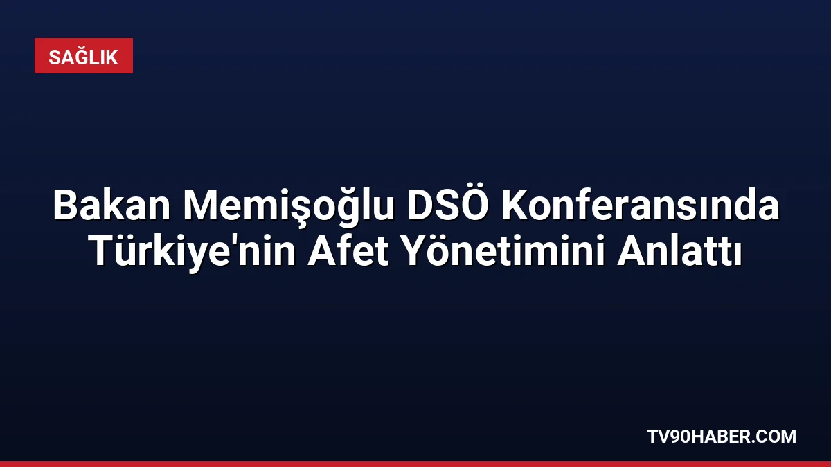 Sağlık Bakanı Memişoğlu, DSÖ Bakanlar Konferansı'nda Türkiye'nin afet yönetim kapasitesini