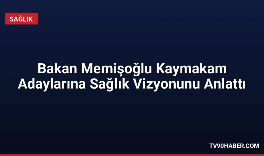 Sağlık Bakanı Memişoğlu, kaymakam adaylarıyla buluşmasında erken teşhis başarılarını ve