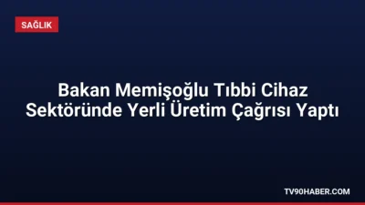 Sağlık Bakanı Memişoğlu, tıbbi cihaz sektöründe yerli üretim oranını artırmak