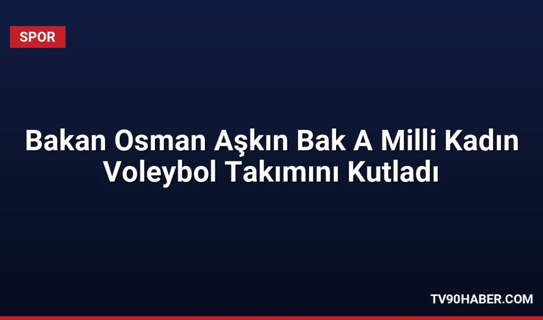 Gençlik ve Spor Bakanı Osman Aşkın Bak, 2026 FIVB Milletler