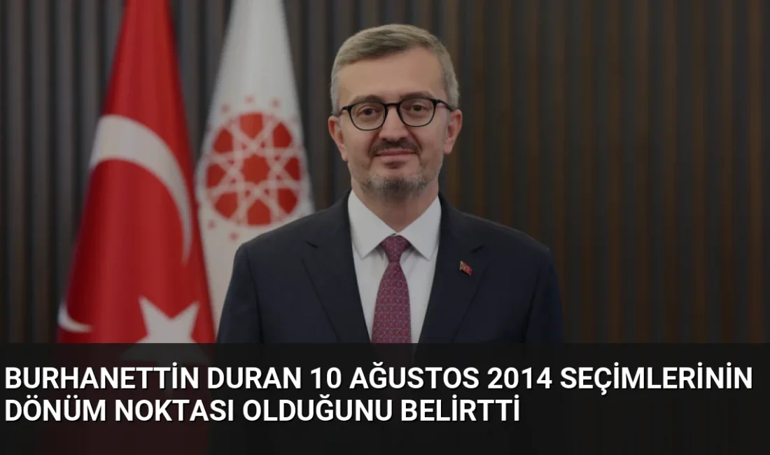 İletişim Başkanı Burhanettin Duran, 10 Ağustos 2014 seçimlerinin millî iradenin