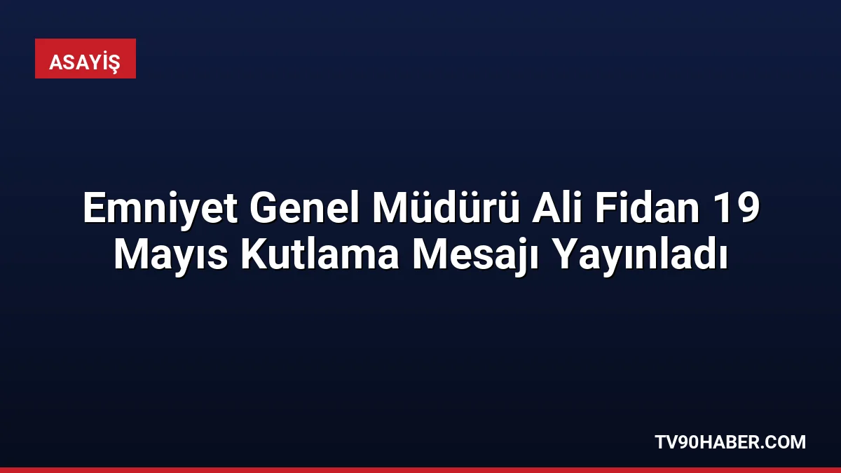 Emniyet Genel Müdürü Ali Fidan, 19 Mayıs mesajında gençlere olan