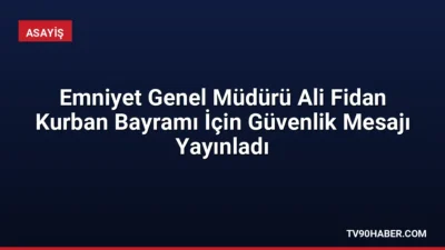 Emniyet Genel Müdürü Ali Fidan, Kurban Bayramı'nda huzur ve güvenliğin