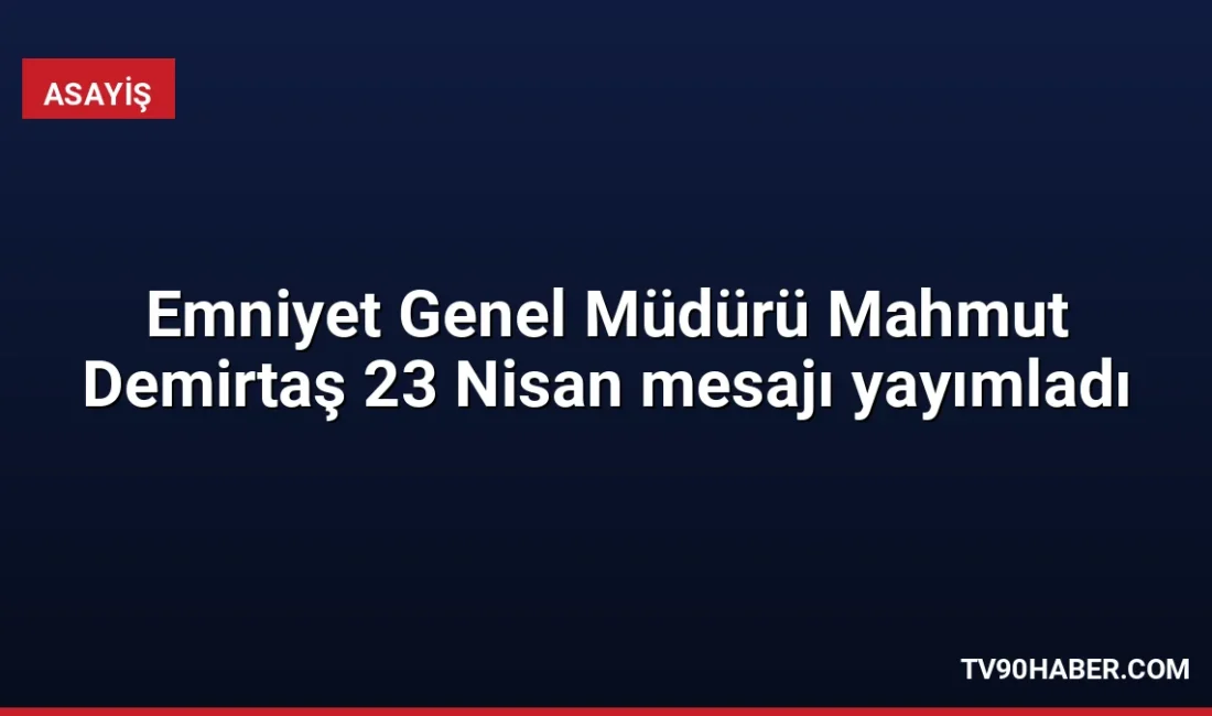 Emniyet Genel Müdürü Mahmut Demirtaş, 23 Nisan Ulusal Egemenlik ve