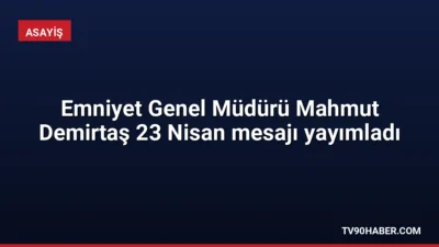 Emniyet Genel Müdürü Mahmut Demirtaş, 23 Nisan Ulusal Egemenlik ve