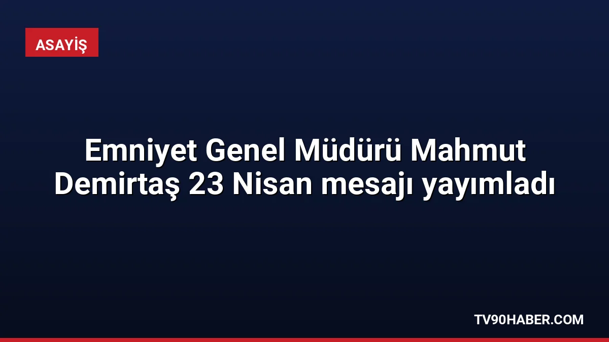 Emniyet Genel Müdürü Mahmut Demirtaş, 23 Nisan Ulusal Egemenlik ve