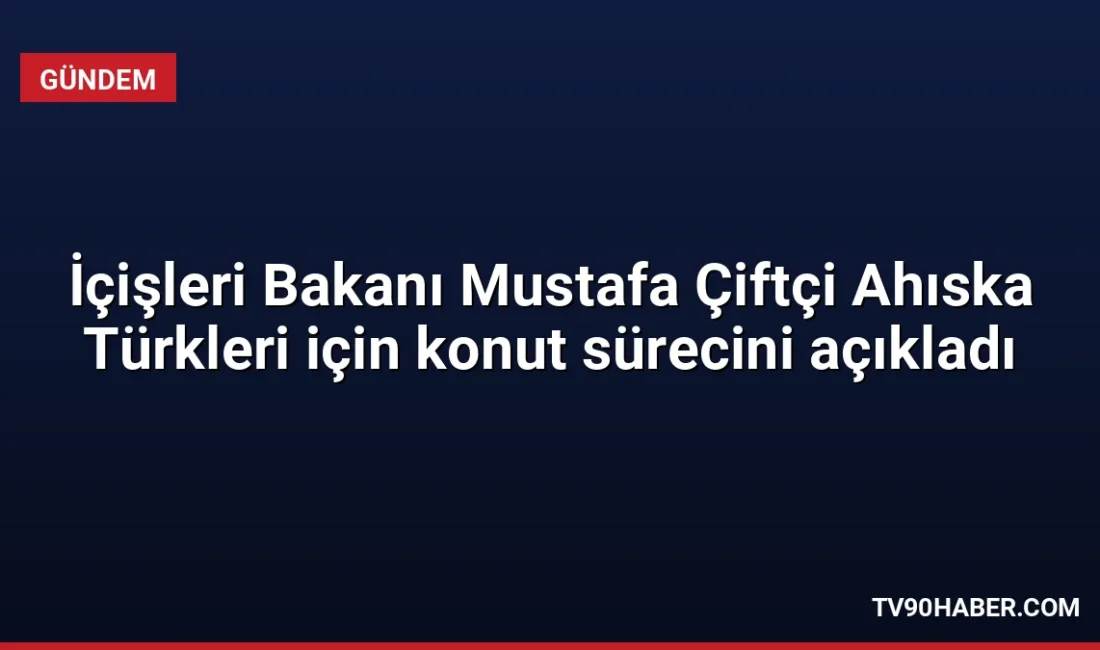 İçişleri Bakanı Mustafa Çiftçi, Bitlis'te Ahıska Türkleri için inşa edilen