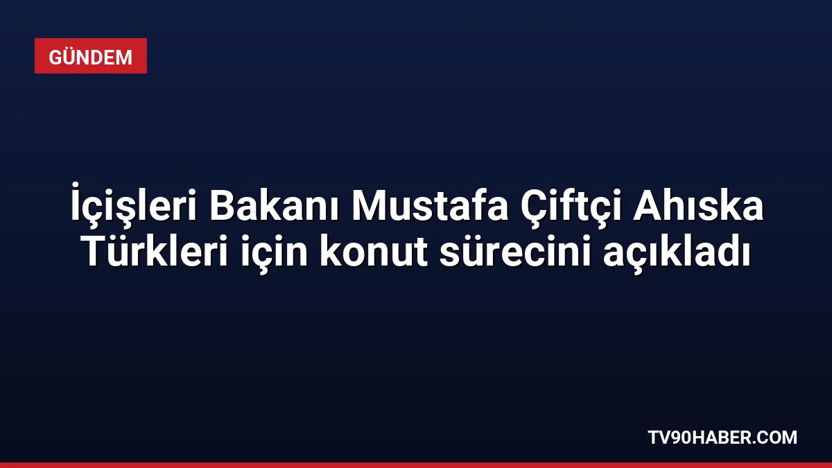 İçişleri Bakanı Mustafa Çiftçi, Bitlis'te Ahıska Türkleri için inşa edilen