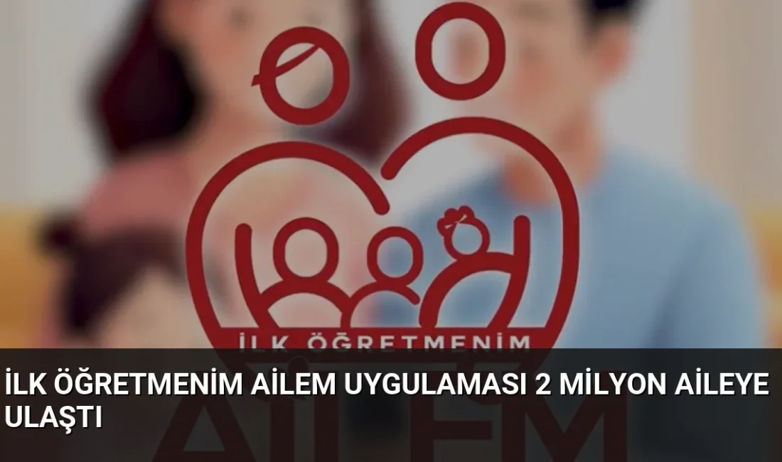 Nisan 2025'te kullanıma sunulan İlk Öğretmenim Ailem uygulaması, 2 milyon