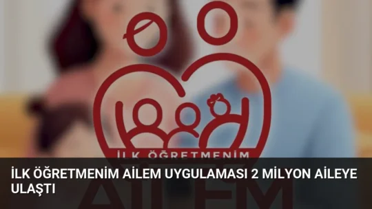 Nisan 2025'te kullanıma sunulan İlk Öğretmenim Ailem uygulaması, 2 milyon