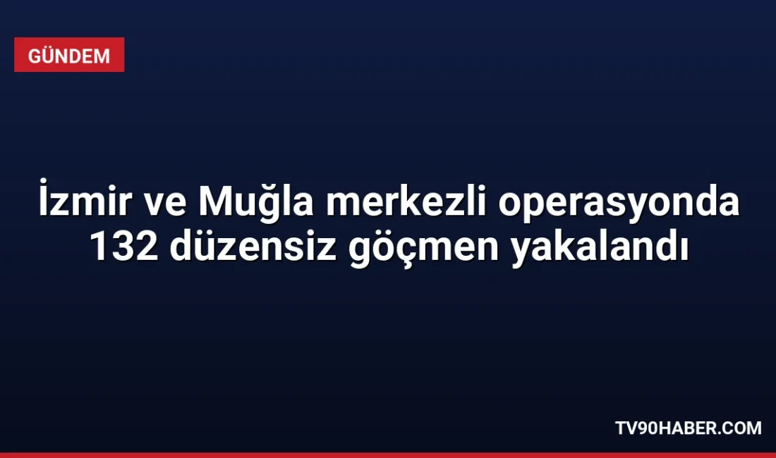 İzmir ve Muğla'da düzenlenen ortak operasyonda 132 düzensiz göçmen yakalanırken,