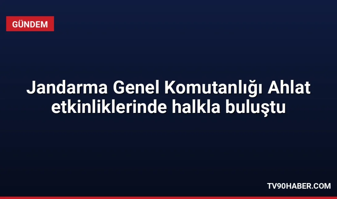 Jandarma Genel Komutanlığı, Ahlat'taki etkinliklerde kurduğu stantlarla vatandaşlarla buluştu ve