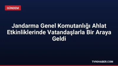 Jandarma Genel Komutanlığı, Ahlat'ta düzenlenen zafer kutlamaları kapsamında vatandaşlarla buluşarak