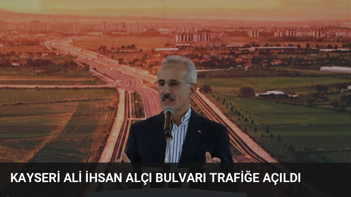 Kayseri'de trafiği rahatlatacak Ali İhsan Alçı Bulvarı hizmete girdi. Bakan