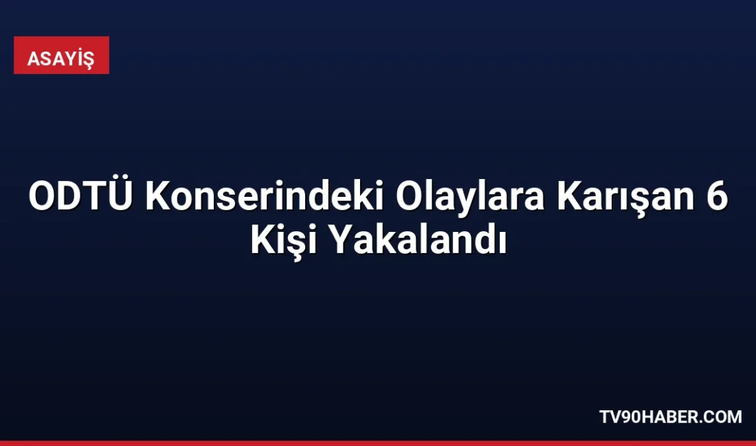 ODTÜ Bahar Şenlikleri kapsamında düzenlenen konserde yaşanan olaylara karıştığı tespit