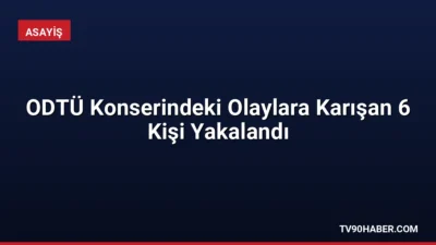 ODTÜ Bahar Şenlikleri kapsamında düzenlenen konserde yaşanan olaylara karıştığı tespit