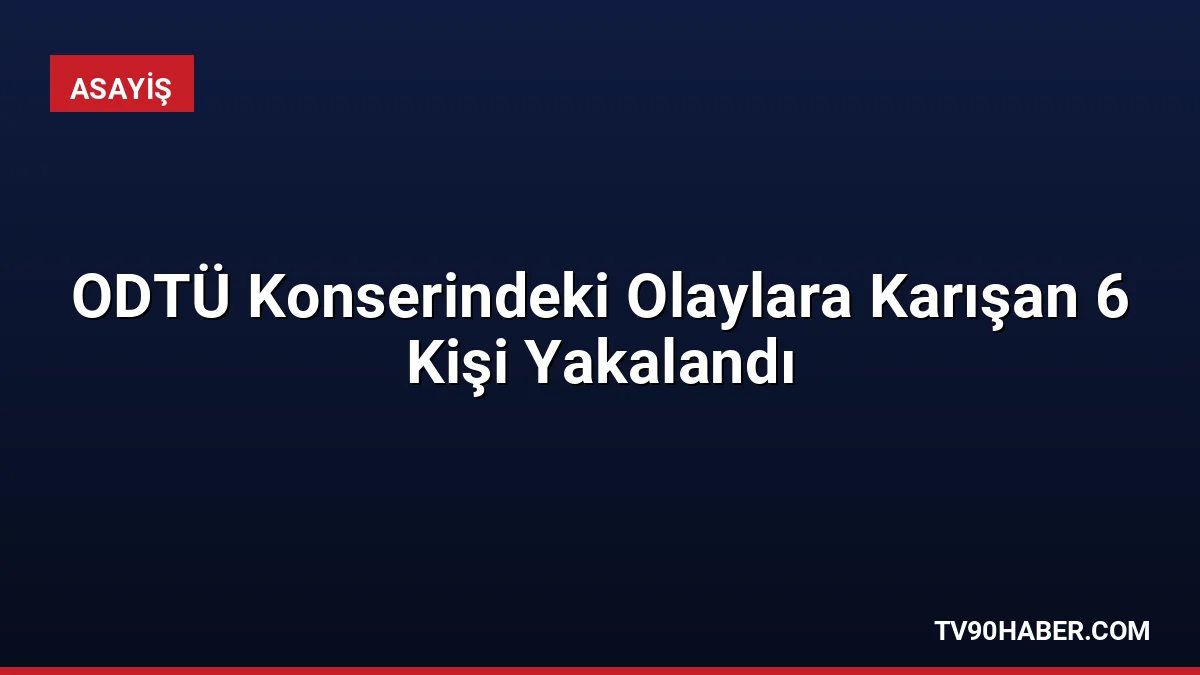 ODTÜ Bahar Şenlikleri kapsamında düzenlenen konserde yaşanan olaylara karıştığı tespit