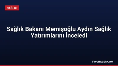 Sağlık Bakanı Prof. Dr. Kemal Memişoğlu, Aydın'daki sağlık yatırımlarını inceleyerek