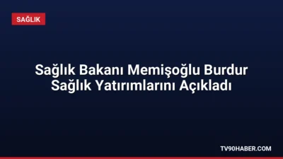 Sağlık Bakanı Memişoğlu, Burdur'da sağlık çalışanlarına 24 saat kreş hizmeti