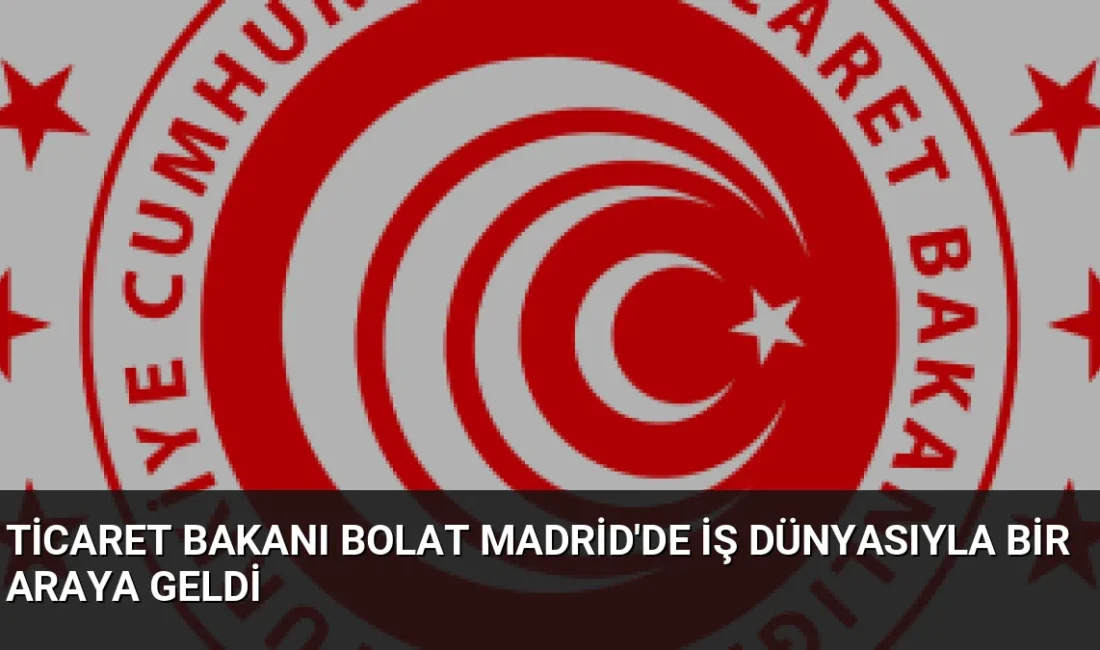 Ticaret Bakanı Ömer Bolat, Madrid'de Türk ve İspanyol iş dünyası