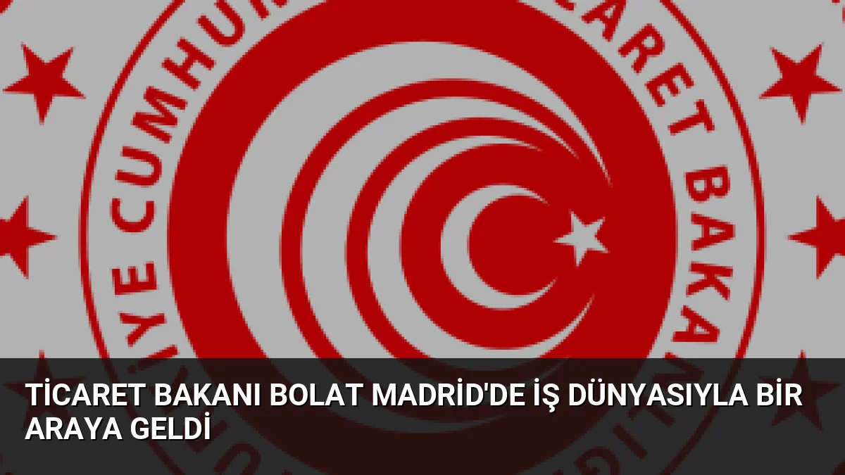 Ticaret Bakanı Ömer Bolat, Madrid'de Türk ve İspanyol iş dünyası