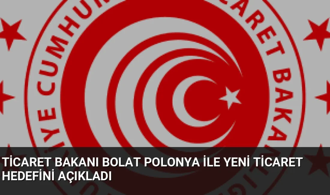 Ticaret Bakanı Ömer Bolat, Polonya ile ticaret hacminin 12,5 milyar