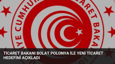 Ticaret Bakanı Ömer Bolat, Polonya ile ticaret hacminin 12,5 milyar