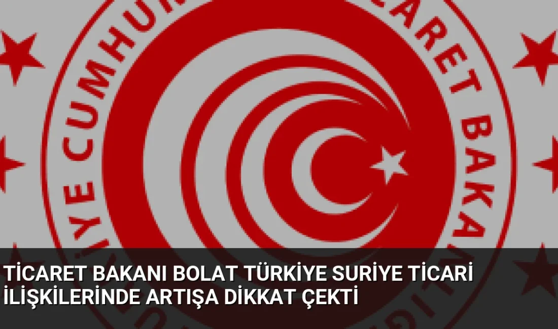 Ticaret Bakanı Ömer Bolat, Türkiye-Suriye arasındaki ticaret hacminin yılın ilk