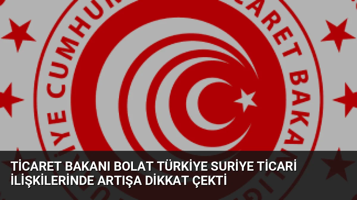 Ticaret Bakanı Ömer Bolat, Türkiye-Suriye arasındaki ticaret hacminin yılın ilk