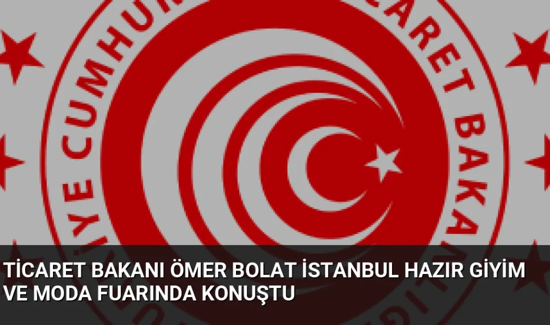 Ticaret Bakanı Ömer Bolat, 10. İstanbul Hazır Giyim ve Moda