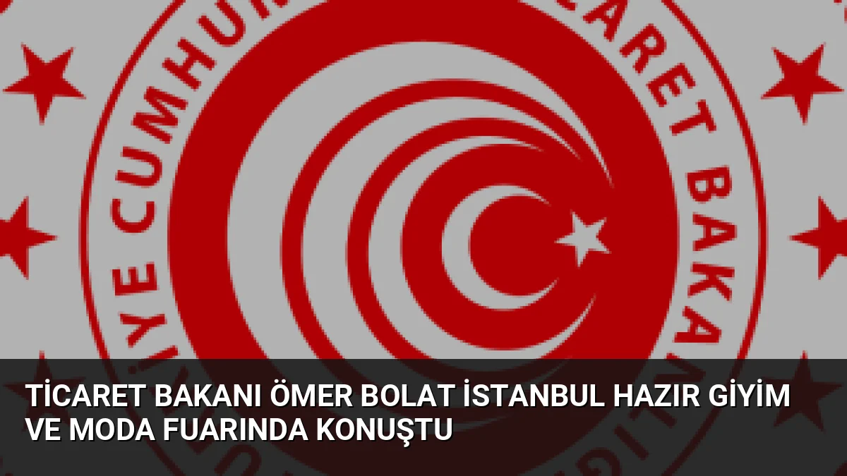 Ticaret Bakanı Ömer Bolat, 10. İstanbul Hazır Giyim ve Moda