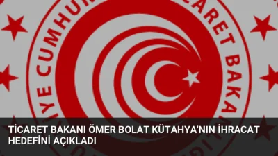 Bakan Ömer Bolat, Kütahya'nın ihracatının 1 milyar dolar sınırına dayandığını