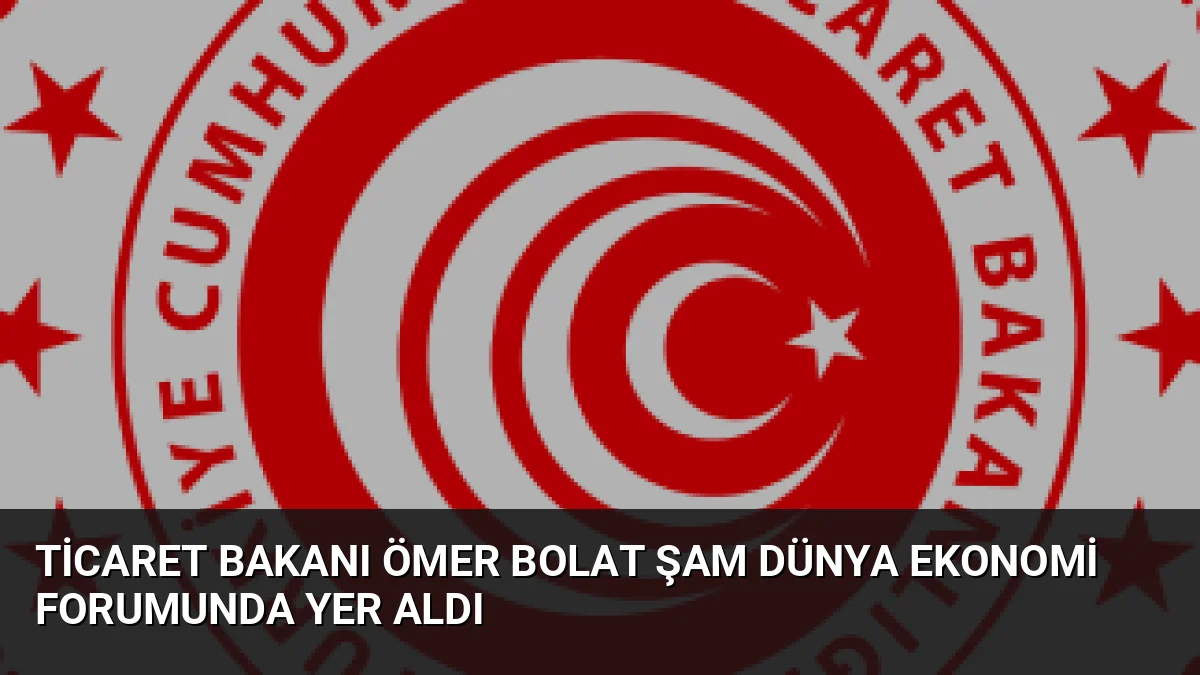 Ticaret Bakanı Ömer Bolat, Şam'da ilk kez düzenlenen Dünya Ekonomi